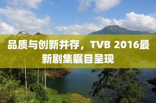 品質(zhì)與創(chuàng)新并存，TVB 2016最新劇集矚目呈現(xiàn)