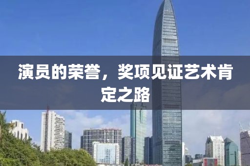 演員的榮譽(yù)，獎(jiǎng)項(xiàng)見證藝術(shù)肯定之路