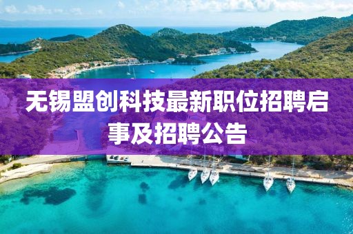 無錫盟創(chuàng)科技最新職位招聘啟事及招聘公告