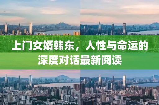 上門女婿韓東，人性與命運(yùn)的深度對(duì)話最新閱讀