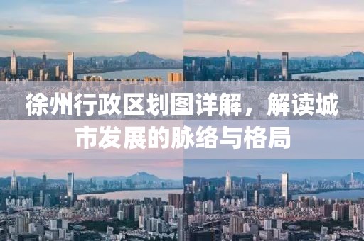 徐州行政區(qū)劃圖詳解，解讀城市發(fā)展的脈絡(luò)與格局