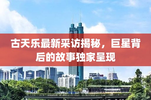 古天樂(lè)最新采訪揭秘，巨星背后的故事獨(dú)家呈現(xiàn)