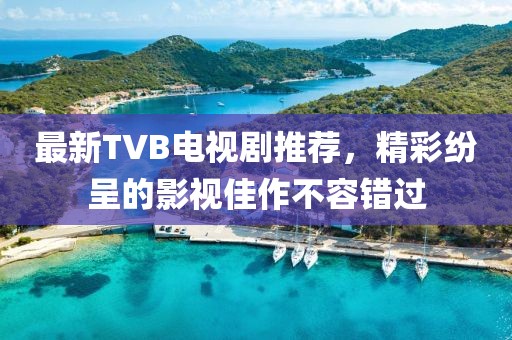 最新TVB電視劇推薦，精彩紛呈的影視佳作不容錯(cuò)過