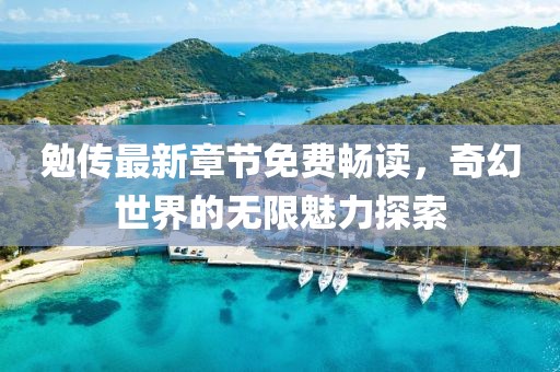 勉傳最新章節(jié)免費(fèi)暢讀，奇幻世界的無限魅力探索