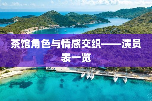 茶館角色與情感交織——演員表一覽