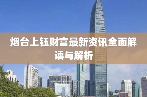 煙臺(tái)上鈺財(cái)富最新資訊全面解讀與解析