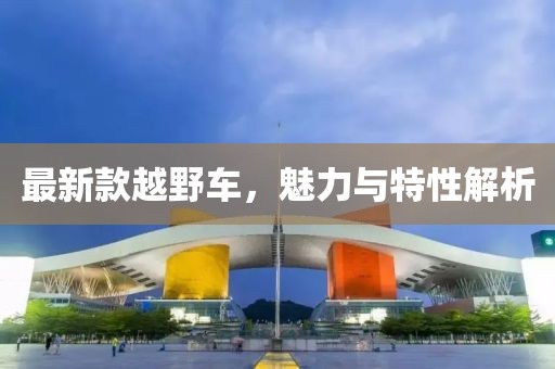 最新款越野車，魅力與特性解析