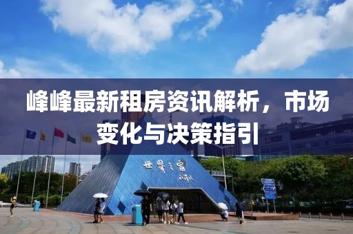 峰峰最新租房資訊解析，市場(chǎng)變化與決策指引