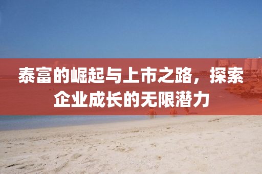 泰富的崛起與上市之路，探索企業(yè)成長的無限潛力