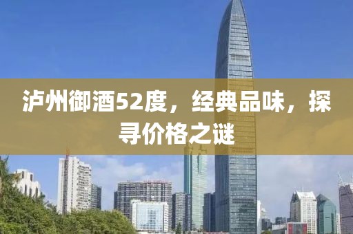 瀘州御酒52度，經(jīng)典品味，探尋價格之謎