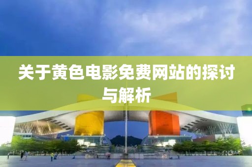 關(guān)于黃色電影免費(fèi)網(wǎng)站的探討與解析