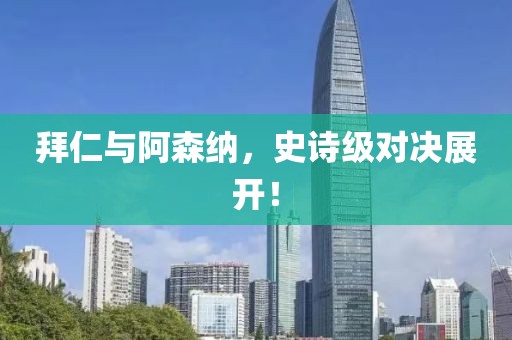 拜仁與阿森納，史詩級(jí)對(duì)決展開！