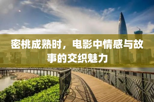 密桃成熟時(shí)，電影中情感與故事的交織魅力