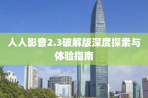 人人影音2.3破解版深度探索與體驗指南