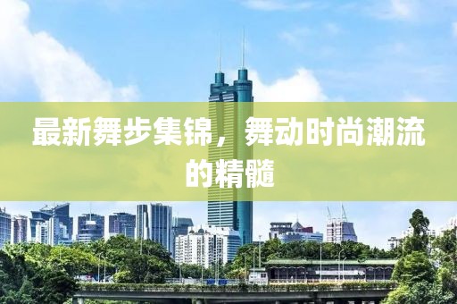 最新舞步集錦，舞動時尚潮流的精髓