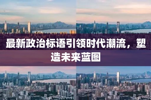 最新政治標(biāo)語(yǔ)引領(lǐng)時(shí)代潮流，塑造未來(lái)藍(lán)圖