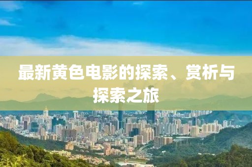 最新黃色電影的探索、賞析與探索之旅
