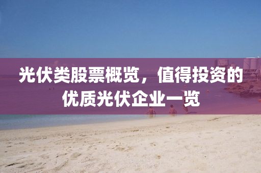 光伏類(lèi)股票概覽，值得投資的優(yōu)質(zhì)光伏企業(yè)一覽