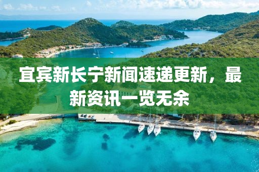 宜賓新長寧新聞速遞更新，最新資訊一覽無余
