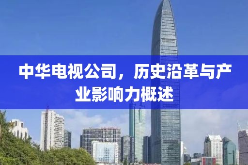 中華電視公司，歷史沿革與產(chǎn)業(yè)影響力概述