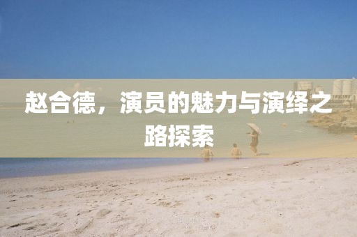趙合德，演員的魅力與演繹之路探索