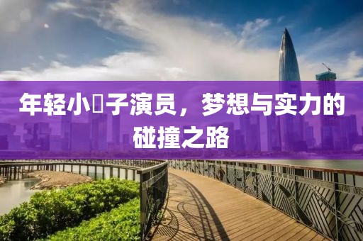 年輕小蛦子演員，夢(mèng)想與實(shí)力的碰撞之路
