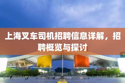 上海叉車(chē)司機(jī)招聘信息詳解，招聘概覽與探討