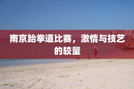 南京跆拳道比賽，激情與技藝的較量
