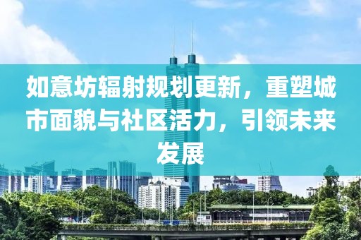 如意坊輻射規(guī)劃更新，重塑城市面貌與社區(qū)活力，引領未來發(fā)展