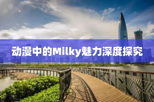 動漫中的Milky魅力深度探究