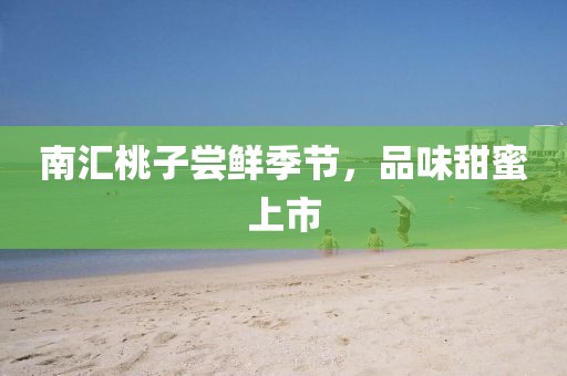 南匯桃子嘗鮮季節(jié)，品味甜蜜上市