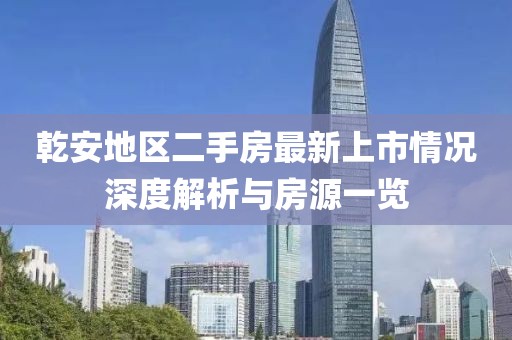 乾安地區(qū)二手房最新上市情況深度解析與房源一覽