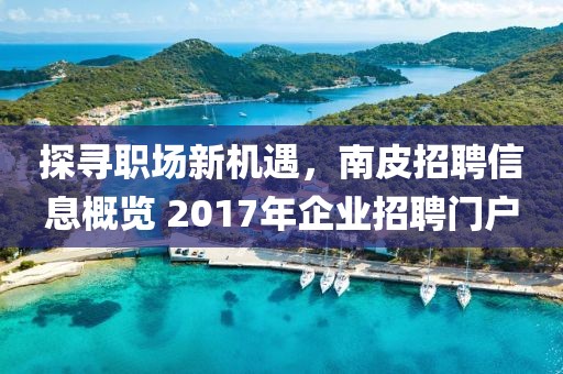 探尋職場(chǎng)新機(jī)遇，南皮招聘信息概覽 2017年企業(yè)招聘門戶