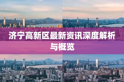 濟(jì)寧高新區(qū)最新資訊深度解析與概覽