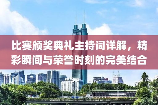 比賽頒獎典禮主持詞詳解，精彩瞬間與榮譽時刻的完美結(jié)合