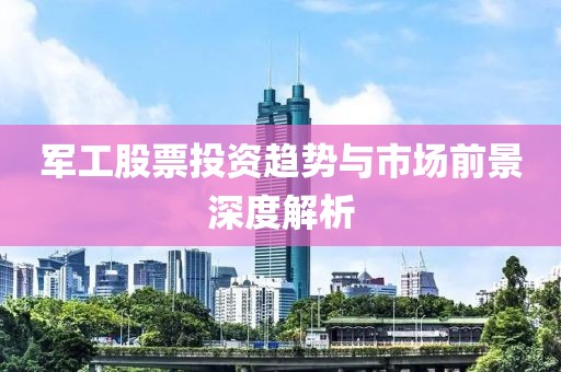 軍工股票投資趨勢(shì)與市場(chǎng)前景深度解析