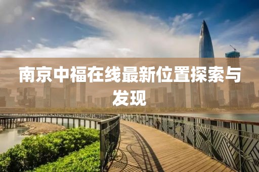 南京中福在線最新位置探索與發(fā)現(xiàn)