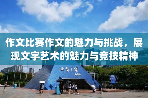 作文比賽作文的魅力與挑戰(zhàn)，展現(xiàn)文字藝術(shù)的魅力與競(jìng)技精神