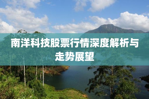 南洋科技股票行情深度解析與走勢展望