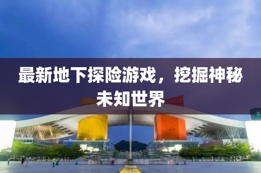 最新地下探險(xiǎn)游戲，挖掘神秘未知世界