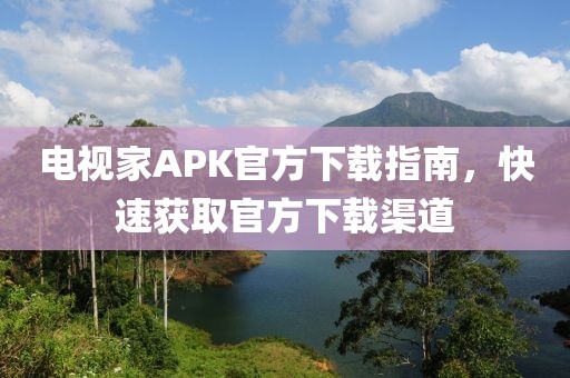 電視家APK官方下載指南，快速獲取官方下載渠道