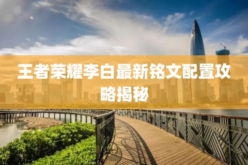 王者榮耀李白最新銘文配置攻略揭秘