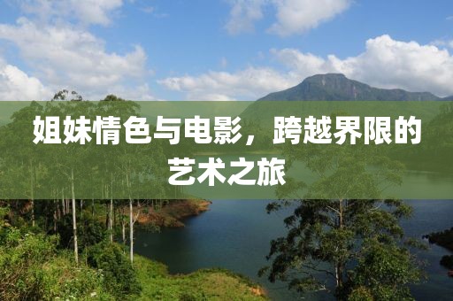 姐妹情色與電影，跨越界限的藝術(shù)之旅