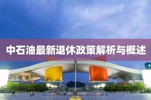 中石油最新退休政策解析與概述