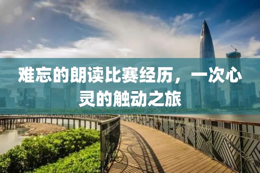 難忘的朗讀比賽經(jīng)歷，一次心靈的觸動(dòng)之旅