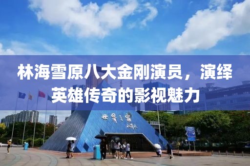 林海雪原八大金剛演員，演繹英雄傳奇的影視魅力