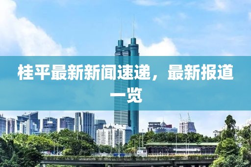 桂平最新新聞速遞，最新報道一覽