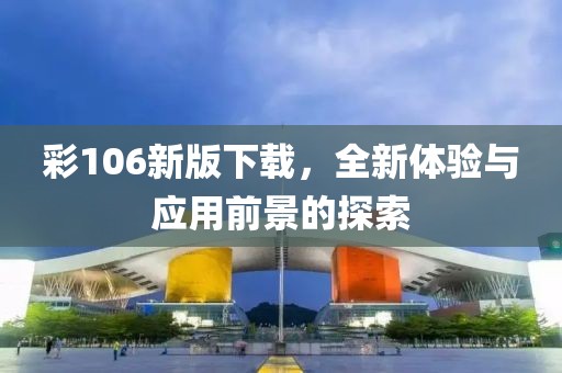 彩106新版下載，全新體驗(yàn)與應(yīng)用前景的探索