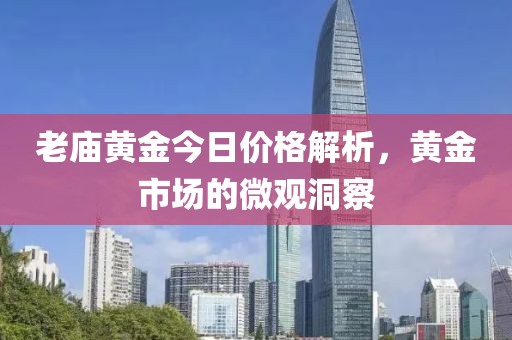 老廟黃金今日價格解析，黃金市場的微觀洞察