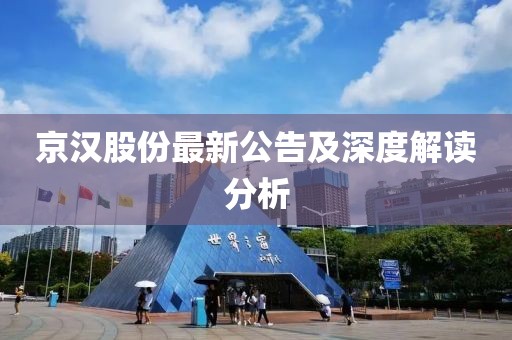 京漢股份最新公告及深度解讀分析
